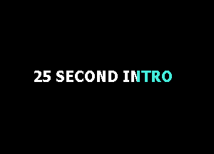 25 SECOND INTRO