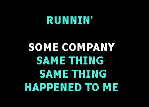 RUNNIN'

SOME COMPANY

SAME THING
SAME THING
HAPPENED TO ME