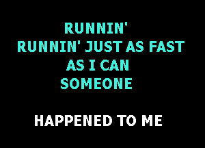 RUNNIN'
RUNNIN' JUST AS FAST
AS I CAN

SOMEONE

HAPPENED TO ME