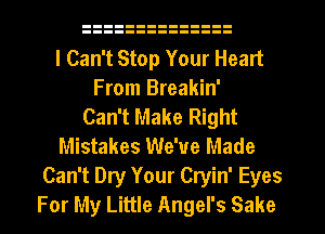 I Can't Stop Your Heart
From Breakin'
Can't Make Right
Mistakes We've Made
Can't Dry Your Cryin' Eyes
For My Little Angel's Sake