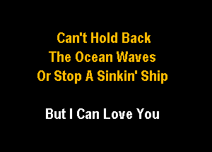 Can't Hold Back
The Ocean Waves
0r Stop A Sinkin' Ship

But I Can Love You