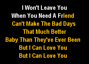 I Won't Leave You
When You Need A Friend
Can't Make The Bad Days
That Much Better
Baby Than Theywe Ever Been
But I Can Love You
But I Can Love You