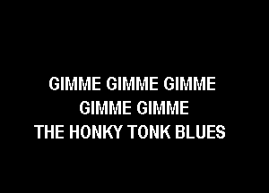 GIMME GIMME GIMME

GIMME GIMME
THE HONKY TONK BLUES