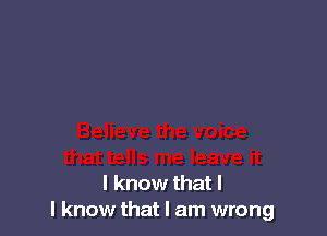 I know that I
I know that I am wrong