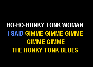 HO-HO-HONKY TONK WOMAN
I SAID GIMME GIMME GIMME
GIMME GIMME
THE HONKY TONK BLUES