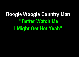 Boogie Woogie Country Man
Better Watch Me
I Might Get Hot Yeah