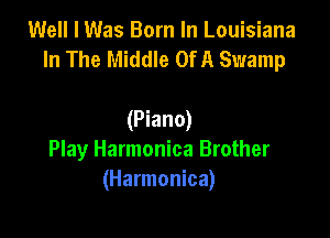Well I Was Born In Louisiana
In The Middle OfA Swamp

(Piano)
Play Harmonica Brother
(Harmonica)