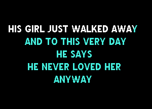 HIS GIRL JUST WALKED AWAY
AND TO THIS VERY DAY
HE SAYS

HE NEVER LOVED HER
ANYWAY