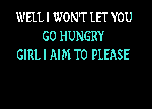 WELL I WON'T LET YOU
GO HUNGRY

GIRL! AIM T0 PLEASE