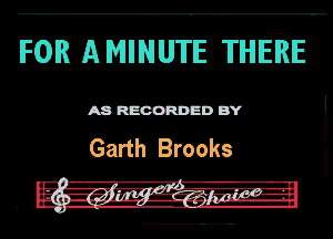 FOR ANINUTE 'THEEE

A8 RECORDED BY

Garth Brooks