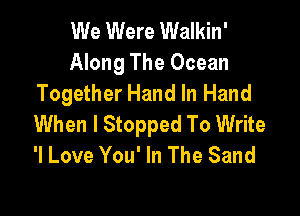 We Were Walkin'
Along The Ocean
Together Hand In Hand

When I Stopped To Write
'I Love You' In The Sand