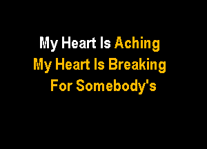 My Heart Is Aching
My Heart Is Breaking

For Somebody's