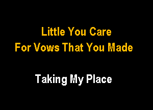 Little You Care
For Vows That You Made

Taking My Place