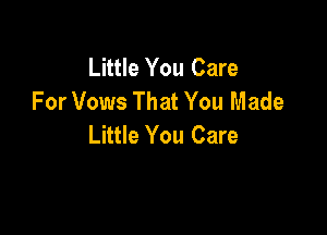 Little You Care
For Vows That You Made

Little You Care