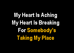 My Heart Is Aching
My Heart Is Breaking

For Somebody's
Taking My Place