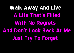 Walk Away And Live
A Life That's Filled
With No Regrets

And Don't Look Back At Me
Just Try To Forget