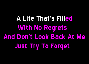 A Life That's Filled
With No Regrets

And Don't Look Back At Me
Just Try To Forget