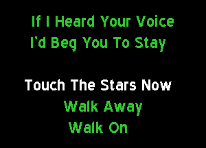 If I Heard Your Voice
I'd Beg You To Stay

Touch The Stars Now
Walk Away
Walk On