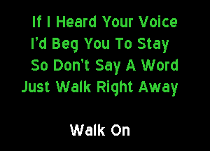 If I Heard Your Voice
I'd Beg You To Stay
So Don't Say A Word

Just Walk Right Away

Walk On