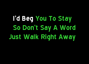 Jl' Voice
I'd Beg You To Stay
So Don't Say A Word

Just Walk Right Away