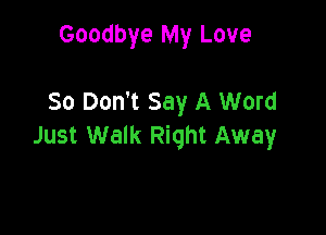 Goodbye My Love

So Don't Say A Word

Just Walk Right Away
