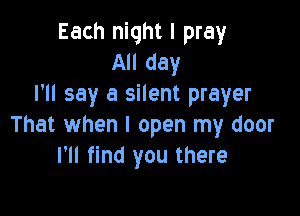 Each night I pray
All day
I'll say a silent prayer

That when I open my door
I'll find you there