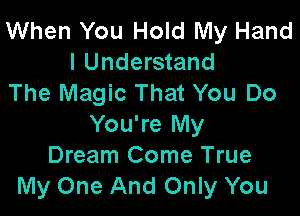 When You Hold My Hand
I Understand
The Magic That You Do

You're My
Dream Come True
My One And Only You