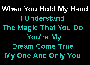 When You Hold My Hand
I Understand
The Magic That You Do

You're My
Dream Come True
My One And Only You