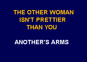 THE OTHER WOMAN
ISN'T PRETTIER
THAN YOU

ANOTHER'S ARMS