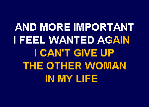 AND MORE IMPORTANT
I FEEL WANTED AGAIN
I CAN'T GIVE UP
THE OTHER WOMAN
IN MY LIFE