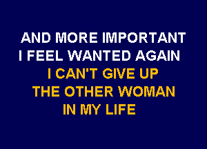 AND MORE IMPORTANT
I FEEL WANTED AGAIN
I CAN'T GIVE UP
THE OTHER WOMAN
IN MY LIFE