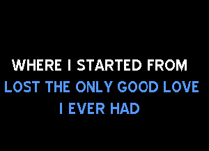 WHERE I STARTED FROM

LOST THE ONLY GOOD LOVE
I EVER HAD