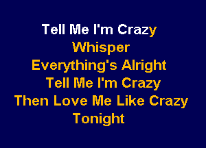 Tell Me I'm Crazy
Whisper
Everything's Alright

Tell Me I'm Crazy
Then Love Me Like Crazy
Tonight