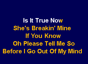 Is It True Now
She's Breakin' Mine

If You Know
0h Please Tell Me So
Before I Go Out Of My Mind