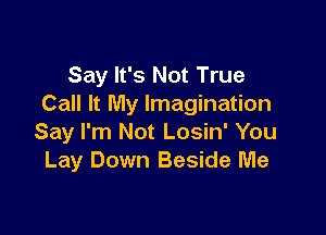 Say It's Not True
Call It My Imagination

Say I'm Not Losin' You
Lay Down Beside Me