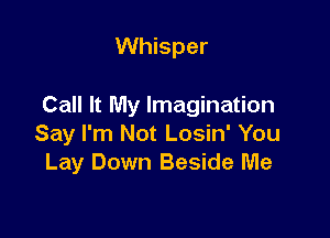 Whisper

Call It My Imagination

Say I'm Not Losin' You
Lay Down Beside Me