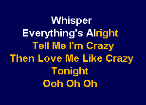 Whisper
Everything's Alright
Tell Me I'm Crazy

Then Love Me Like Crazy
Tonight
Ooh Oh Oh