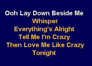 Ooh Lay Down Beside Me
Whisper
Everything's Alright

Tell Me I'm Crazy
Then Love Me Like Crazy
Tonight