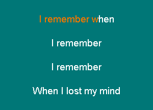 I remember when

I remember

I remember

When I lost my mind