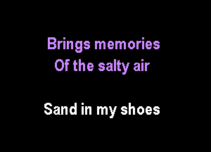 Brings memories
Of the salty air

Sand in my shoes