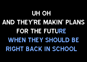 UH OH
AND THEY'RE MAKIN' PLANS
FOR THE FUTURE
WHEN THEY SHOULD BE
RIGHT BACK IN SCHOOL
