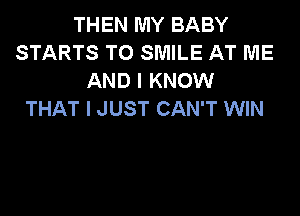 THEN MY BABY
STARTS TO SMILE AT ME
AND I KNOW

THAT I JUST CAN'T WIN