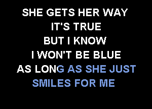 SHE GETS HER WAY
IT'S TRUE
BUT I KNOW
IWON'T BE BLUE
AS LONG AS SHE JUST
SMILES FOR ME

g
