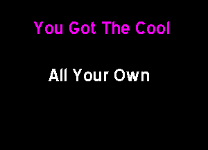 You Got The Cool

All Your Own