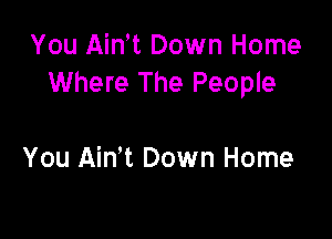 YouAMTDownHome
Where The People

You Aim Down Home