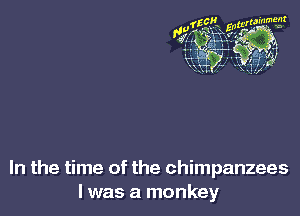 In the time of the chimpanzees
I was a monkey