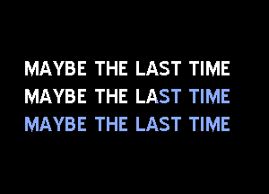 MAYBE THE LAST TIME
MAYBE THE LAST TIME
MAYBE THE LAST TIME