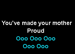 You've made your mother

Proud
000 000 000
000 000