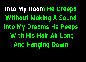 Into My Room He Creeps
Without Making A Sound
Into My Dreams He Peeps

With His Hair All Long
And Hanging Down