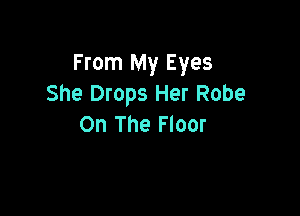 From My Eyes
She Drops Her Robe

On The Floor